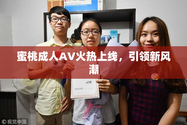 蜜桃成人AV火热上线，引领新风潮