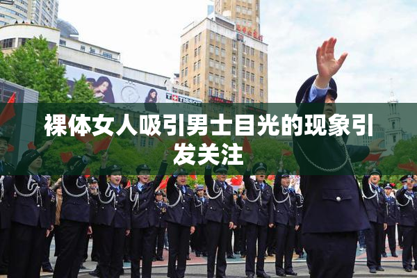 裸体女人吸引男士目光的现象引发关注