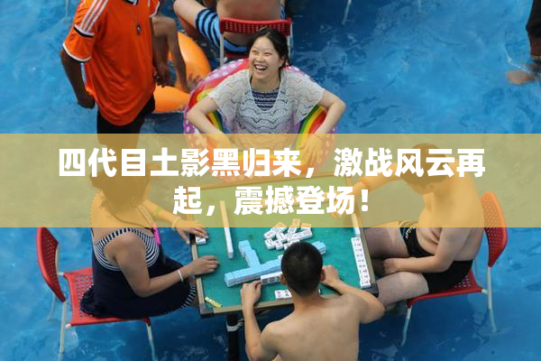 四代目土影黑归来，激战风云再起，震撼登场！