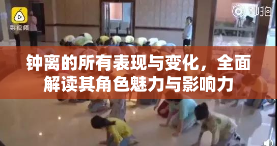 钟离的所有表现与变化，全面解读其角色魅力与影响力