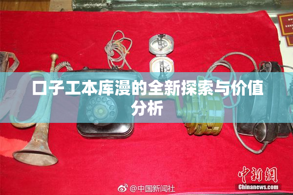 口子工本库漫的全新探索与价值分析