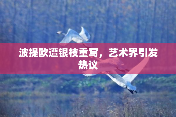 波提欧遭银枝重写，艺术界引发热议