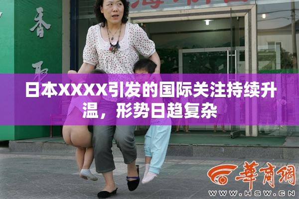 日本XXXX引发的国际关注持续升温，形势日趋复杂