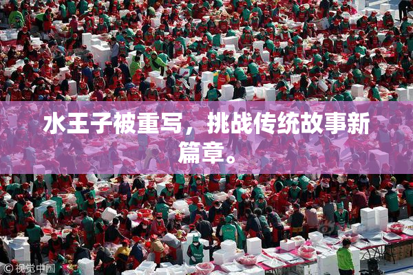 水王子被重写，挑战传统故事新篇章。
