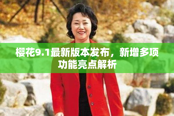 樱花9.1最新版本发布，新增多项功能亮点解析