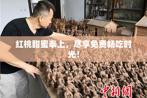 红桃甜蜜奉上，尽享免费畅吃时光！