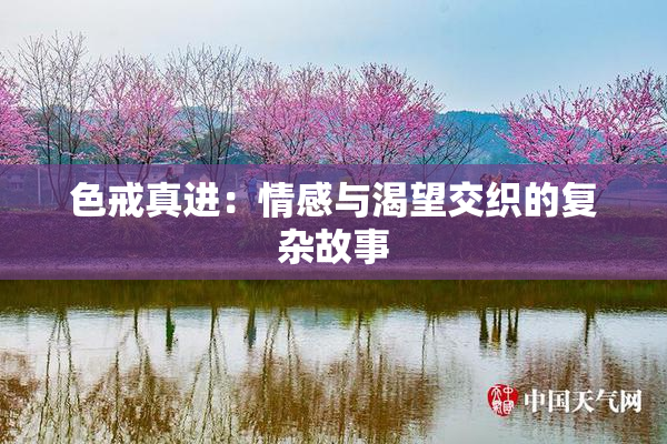 色戒真进：情感与渴望交织的复杂故事