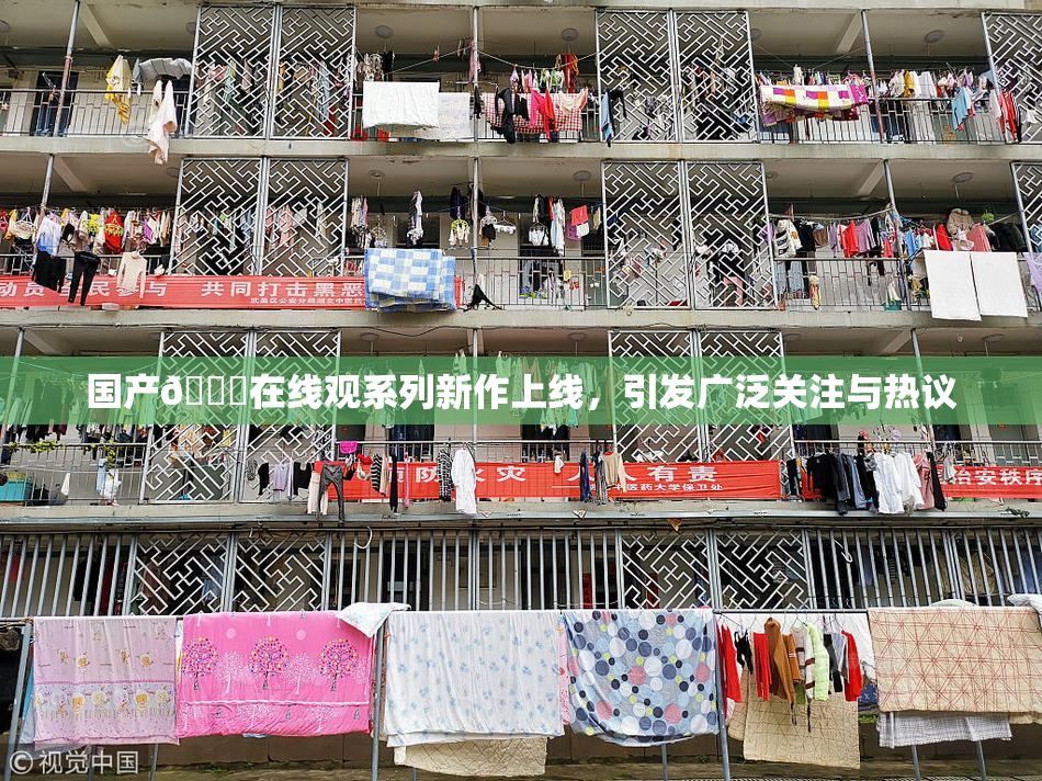 国产🔞在线观系列新作上线，引发广泛关注与热议
