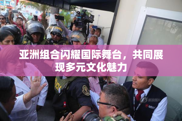 亚洲组合闪耀国际舞台，共同展现多元文化魅力