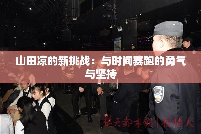 山田凉的新挑战：与时间赛跑的勇气与坚持