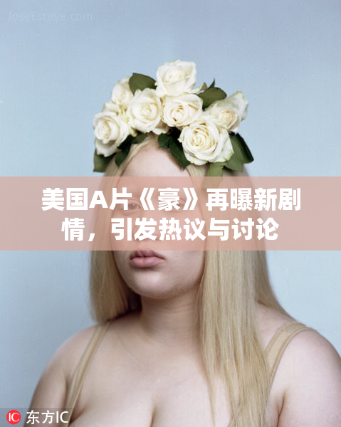 美国A片《豪》再曝新剧情，引发热议与讨论