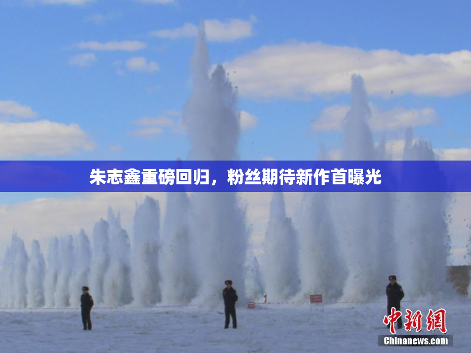 朱志鑫重磅回归，粉丝期待新作首曝光