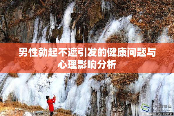 男性勃起不遮引发的健康问题与心理影响分析