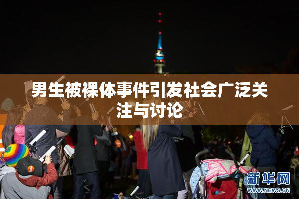 男生被裸体事件引发社会广泛关注与讨论