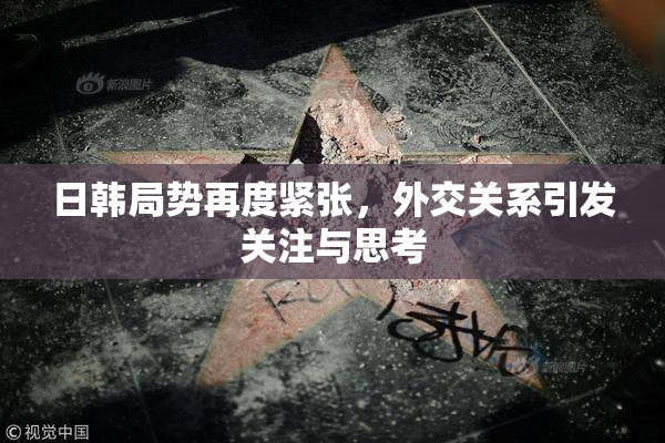 日韩局势再度紧张，外交关系引发关注与思考