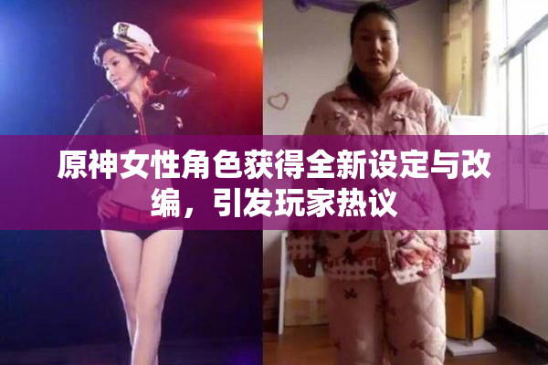 原神女性角色获得全新设定与改编，引发玩家热议
