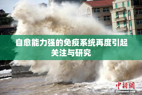 自愈能力强的免疫系统再度引起关注与研究