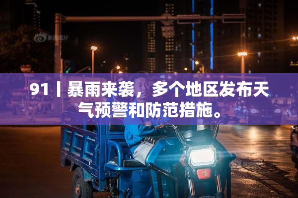 91丨暴雨来袭，多个地区发布天气预警和防范措施。