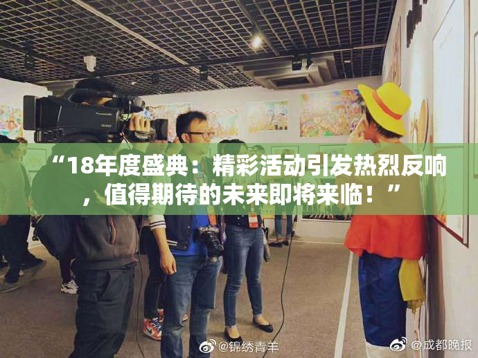 “18年度盛典：精彩活动引发热烈反响，值得期待的未来即将来临！”