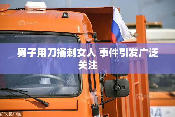 男子用刀捅刺女人 事件引发广泛关注