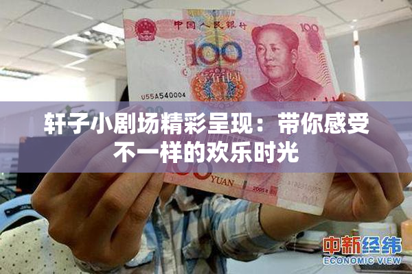轩子小剧场精彩呈现：带你感受不一样的欢乐时光
