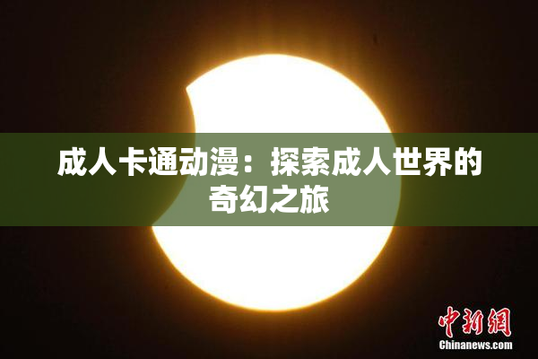 成人卡通动漫：探索成人世界的奇幻之旅