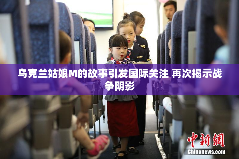 乌克兰姑娘M的故事引发国际关注 再次揭示战争阴影