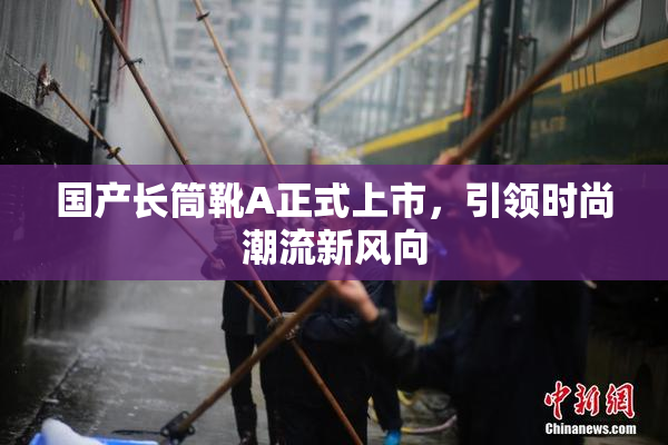 国产长筒靴A正式上市，引领时尚潮流新风向