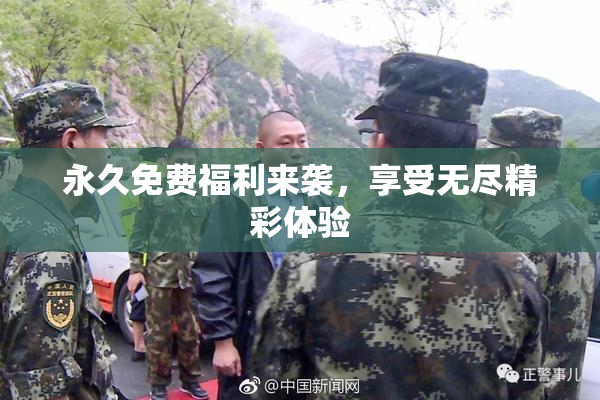永久免费福利来袭，享受无尽精彩体验