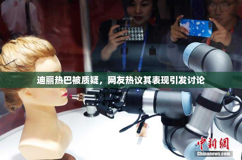 迪丽热巴被质疑，网友热议其表现引发讨论