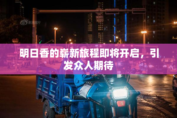 明日香的崭新旅程即将开启，引发众人期待