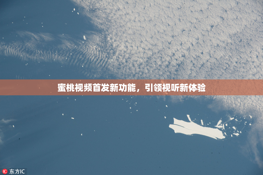蜜桃视频首发新功能，引领视听新体验