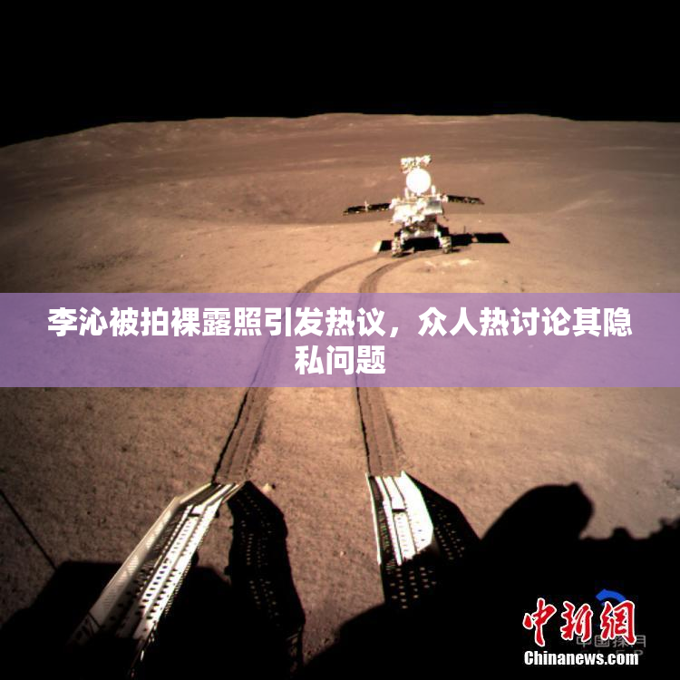 李沁被拍裸露照引发热议，众人热讨论其隐私问题