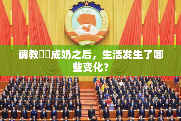 调教妺妺成奶之后，生活发生了哪些变化？