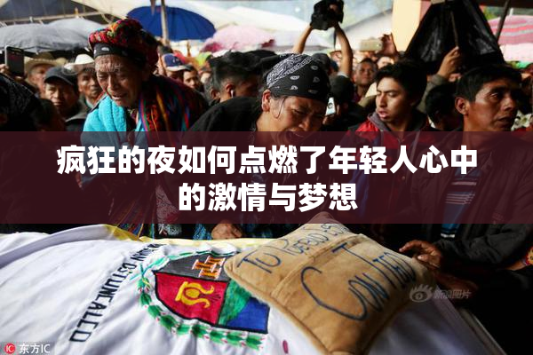 疯狂的夜如何点燃了年轻人心中的激情与梦想