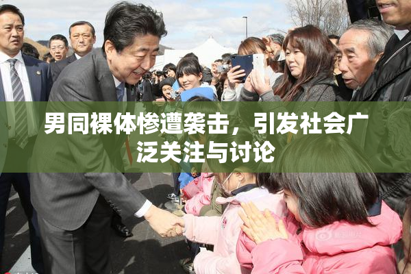 男同裸体惨遭袭击，引发社会广泛关注与讨论