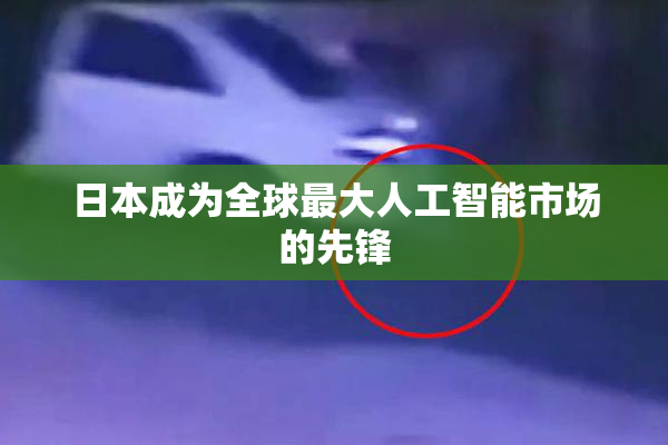 日本成为全球最大人工智能市场的先锋