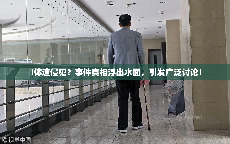 祼体遭侵犯？事件真相浮出水面，引发广泛讨论！