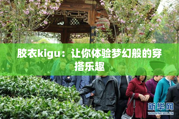 胶衣kigu：让你体验梦幻般的穿搭乐趣