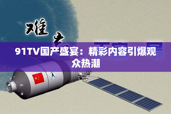 91TV国产盛宴：精彩内容引爆观众热潮