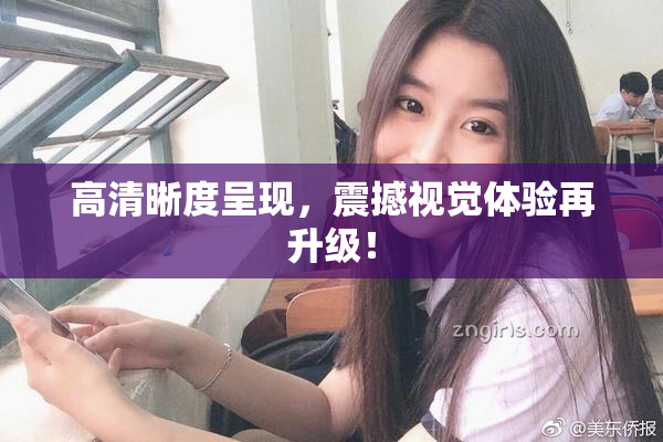 高清晰度呈现，震撼视觉体验再升级！