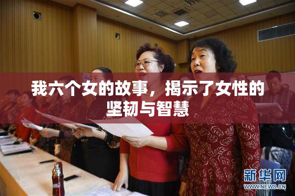 我六个女的故事，揭示了女性的坚韧与智慧
