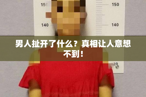 男人扯开了什么？真相让人意想不到！