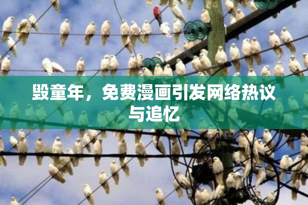 毁童年，免费漫画引发网络热议与追忆