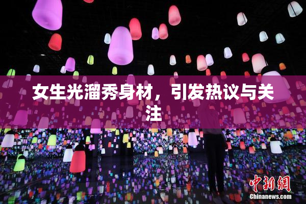 女生光溜秀身材，引发热议与关注