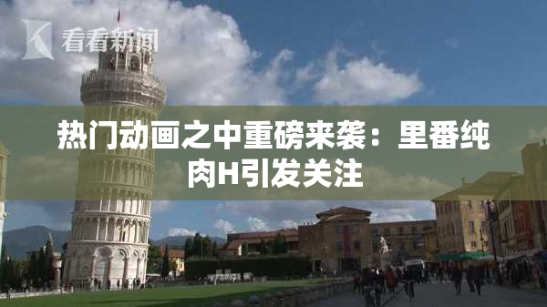 热门动画之中重磅来袭：里番纯肉H引发关注