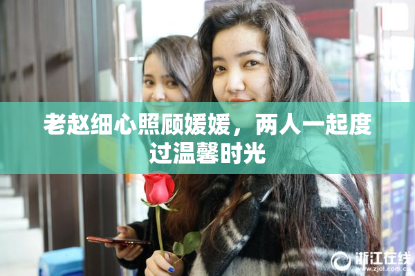 老赵细心照顾媛媛，两人一起度过温馨时光