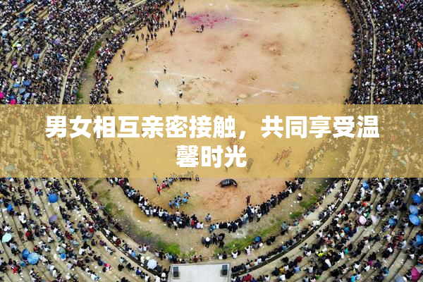 男女相互亲密接触，共同享受温馨时光