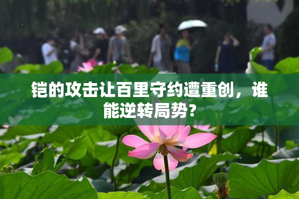 铠的攻击让百里守约遭重创，谁能逆转局势？
