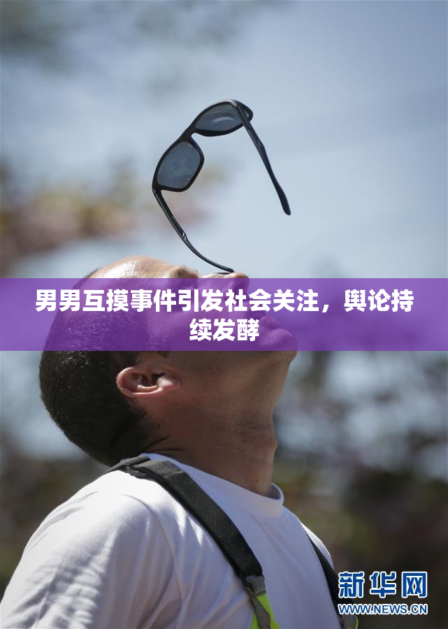 男男互摸事件引发社会关注，舆论持续发酵